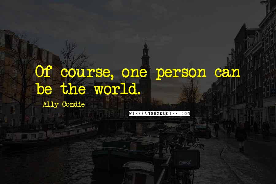 Ally Condie Quotes: Of course, one person can be the world.