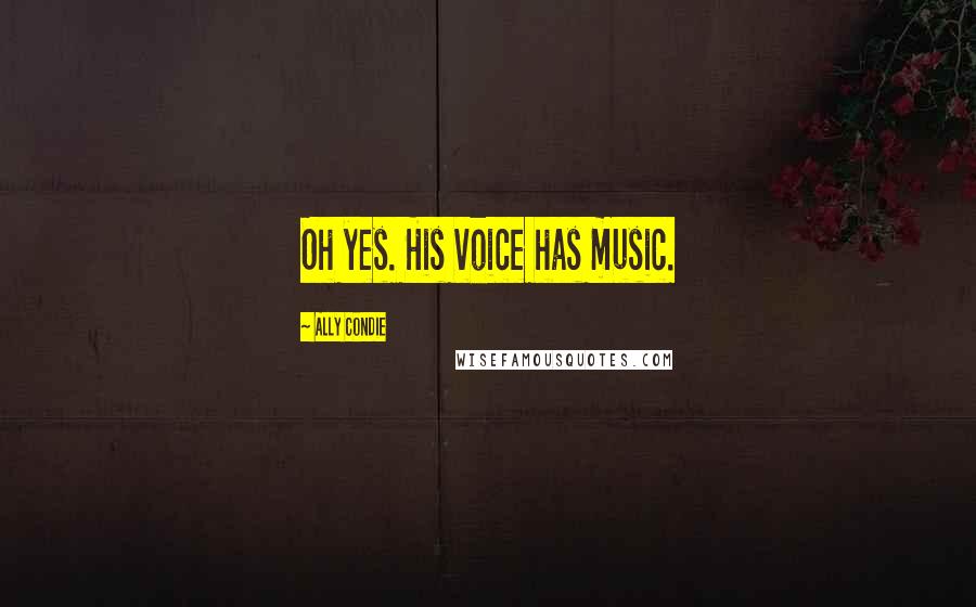 Ally Condie Quotes: Oh yes. His voice has music.