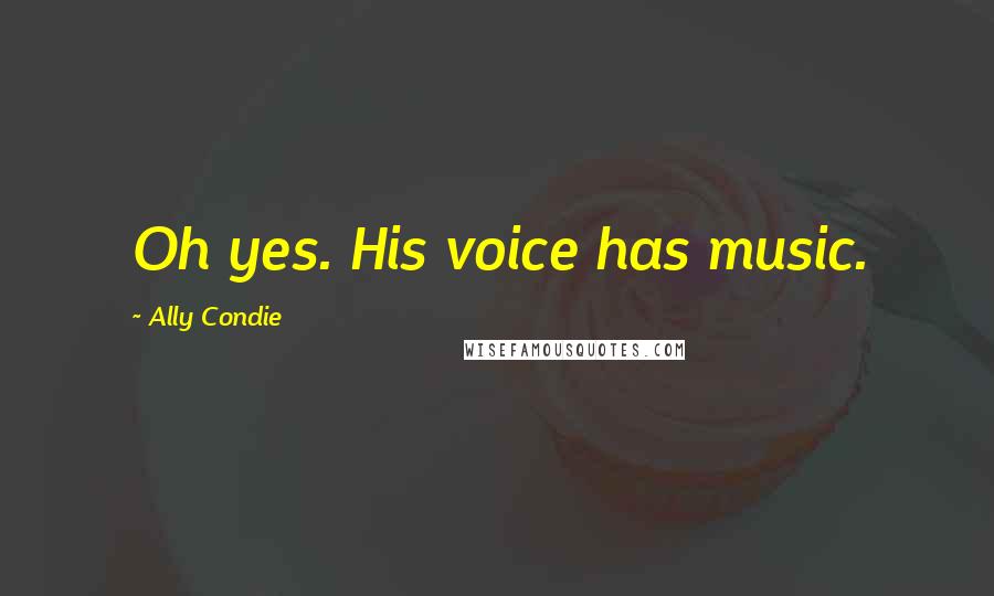 Ally Condie Quotes: Oh yes. His voice has music.