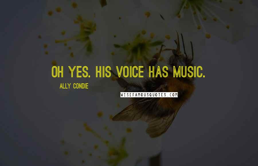 Ally Condie Quotes: Oh yes. His voice has music.