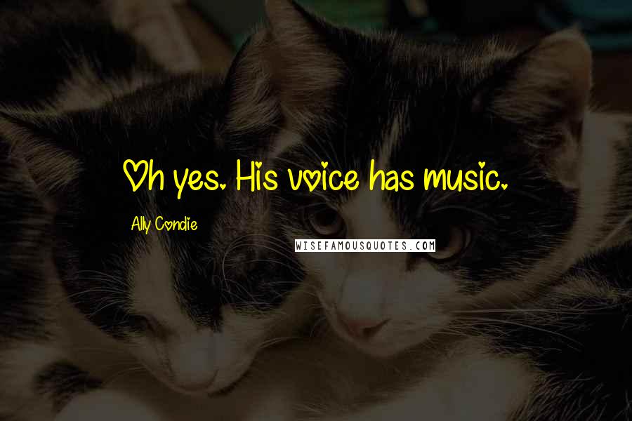 Ally Condie Quotes: Oh yes. His voice has music.