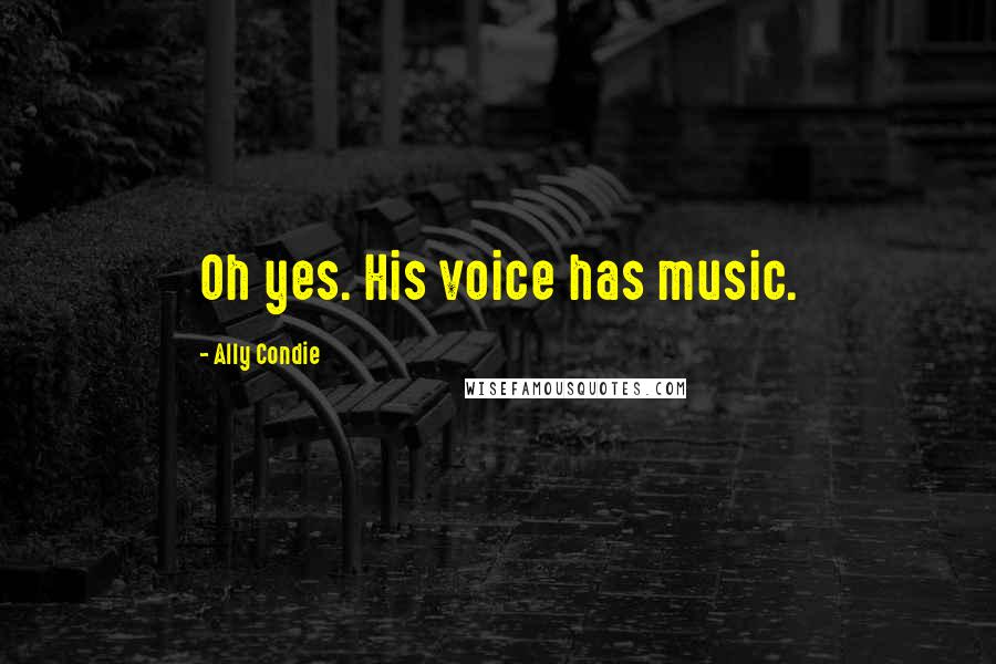 Ally Condie Quotes: Oh yes. His voice has music.