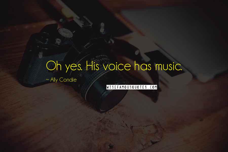 Ally Condie Quotes: Oh yes. His voice has music.