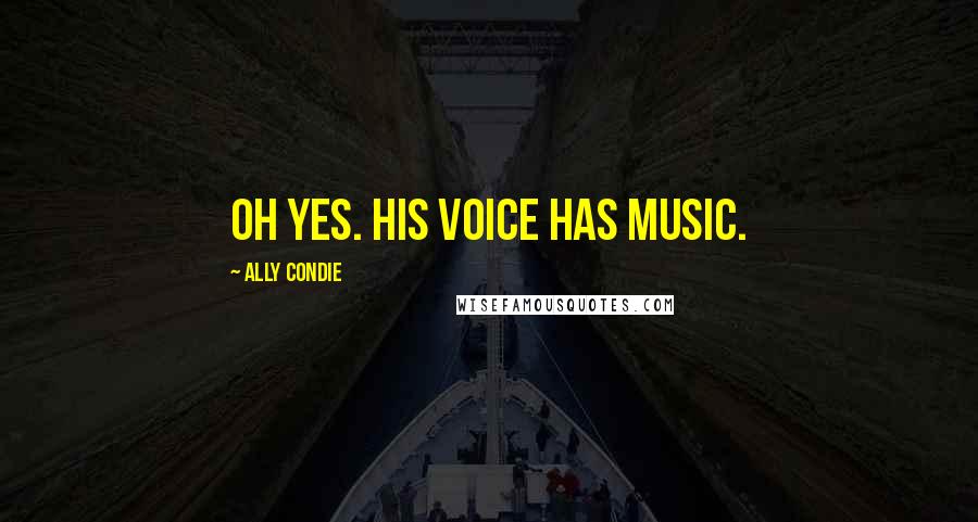 Ally Condie Quotes: Oh yes. His voice has music.