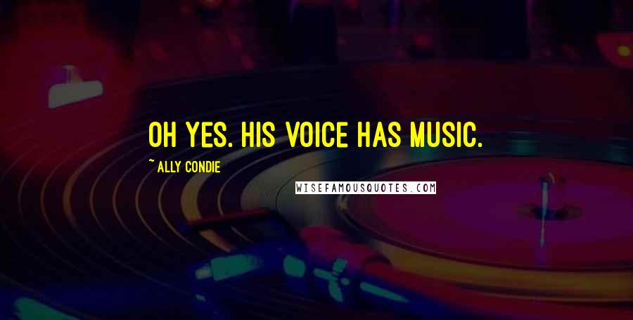 Ally Condie Quotes: Oh yes. His voice has music.