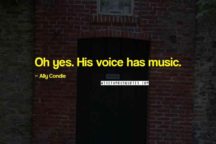 Ally Condie Quotes: Oh yes. His voice has music.