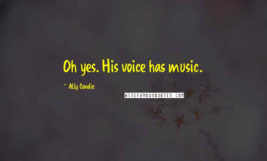 Ally Condie Quotes: Oh yes. His voice has music.