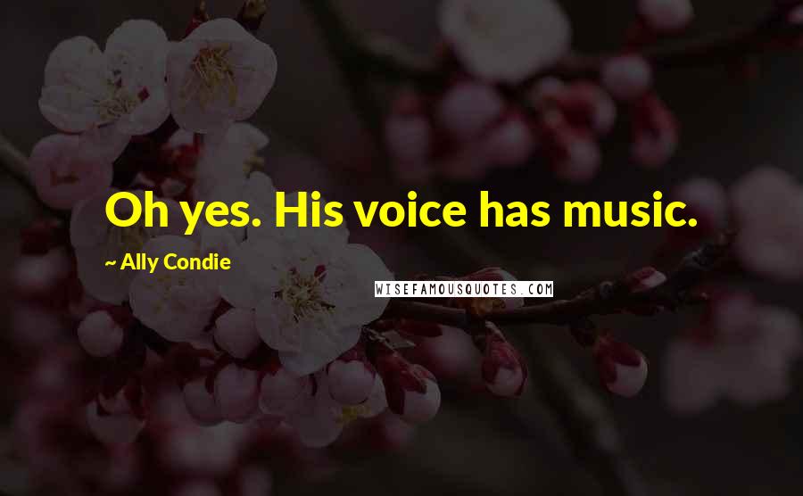 Ally Condie Quotes: Oh yes. His voice has music.