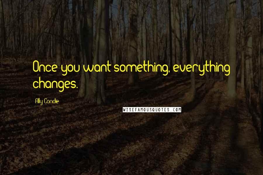 Ally Condie Quotes: Once you want something, everything changes.