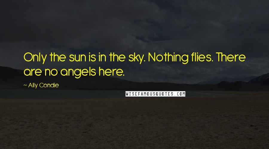 Ally Condie Quotes: Only the sun is in the sky. Nothing flies. There are no angels here.