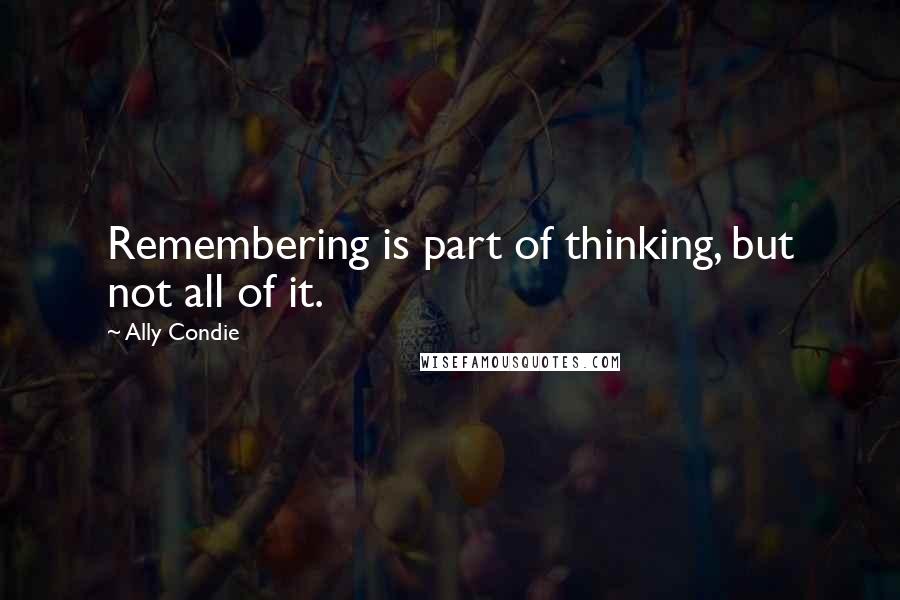 Ally Condie Quotes: Remembering is part of thinking, but not all of it.