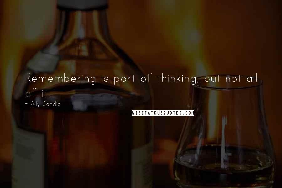 Ally Condie Quotes: Remembering is part of thinking, but not all of it.