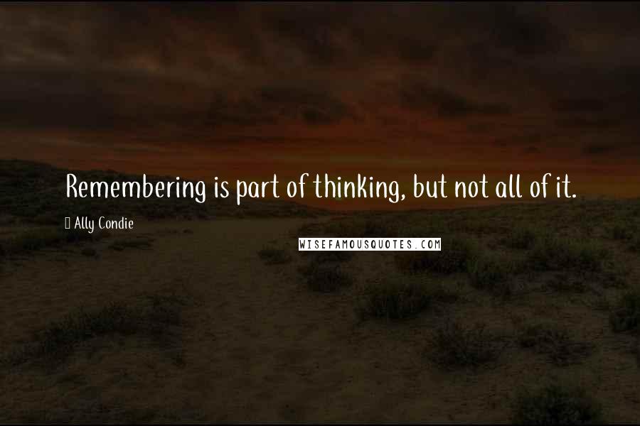 Ally Condie Quotes: Remembering is part of thinking, but not all of it.