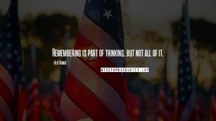 Ally Condie Quotes: Remembering is part of thinking, but not all of it.