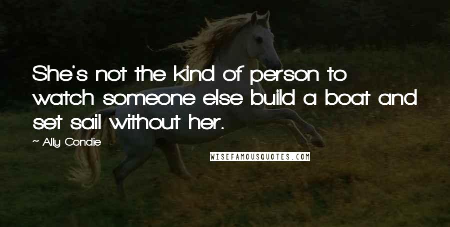 Ally Condie Quotes: She's not the kind of person to watch someone else build a boat and set sail without her.