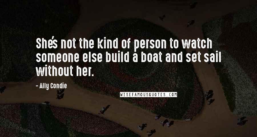 Ally Condie Quotes: She's not the kind of person to watch someone else build a boat and set sail without her.