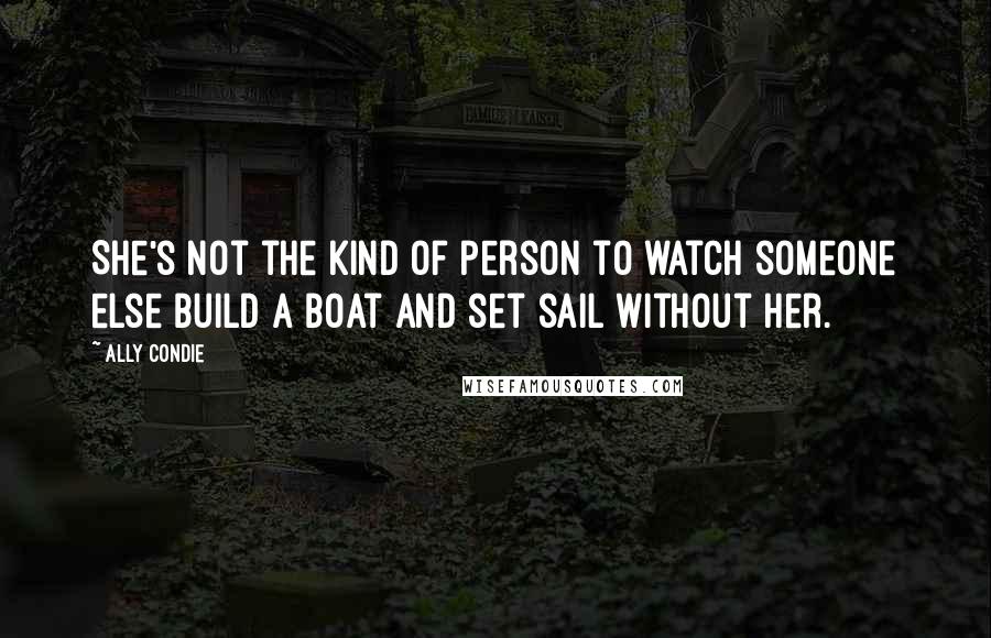 Ally Condie Quotes: She's not the kind of person to watch someone else build a boat and set sail without her.