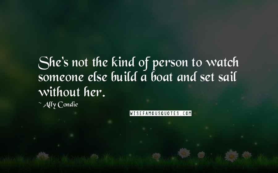 Ally Condie Quotes: She's not the kind of person to watch someone else build a boat and set sail without her.