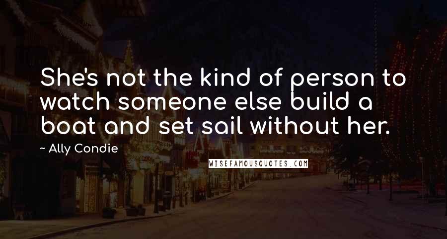Ally Condie Quotes: She's not the kind of person to watch someone else build a boat and set sail without her.
