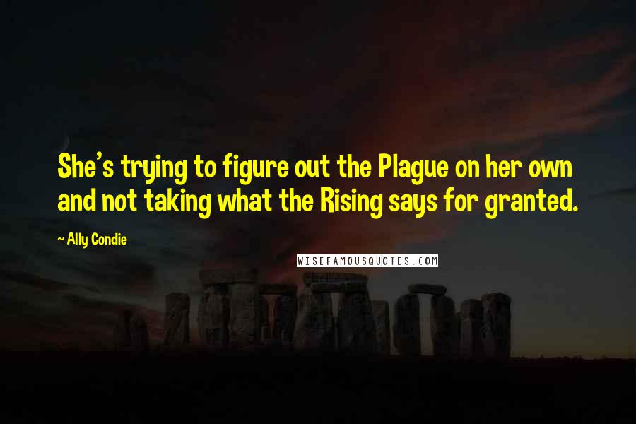 Ally Condie Quotes: She's trying to figure out the Plague on her own and not taking what the Rising says for granted.