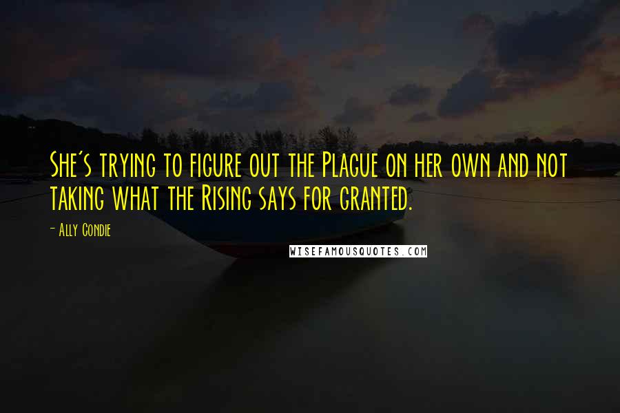 Ally Condie Quotes: She's trying to figure out the Plague on her own and not taking what the Rising says for granted.