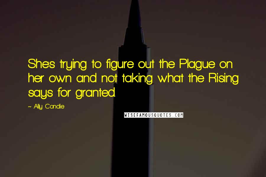 Ally Condie Quotes: She's trying to figure out the Plague on her own and not taking what the Rising says for granted.