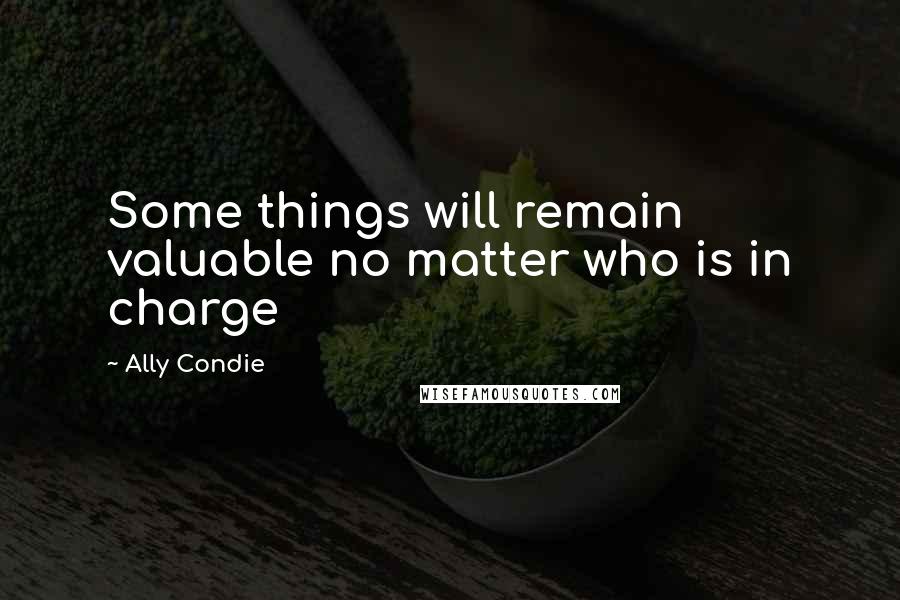 Ally Condie Quotes: Some things will remain valuable no matter who is in charge