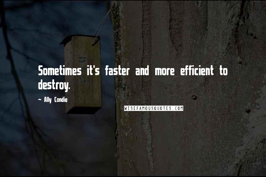 Ally Condie Quotes: Sometimes it's faster and more efficient to destroy.