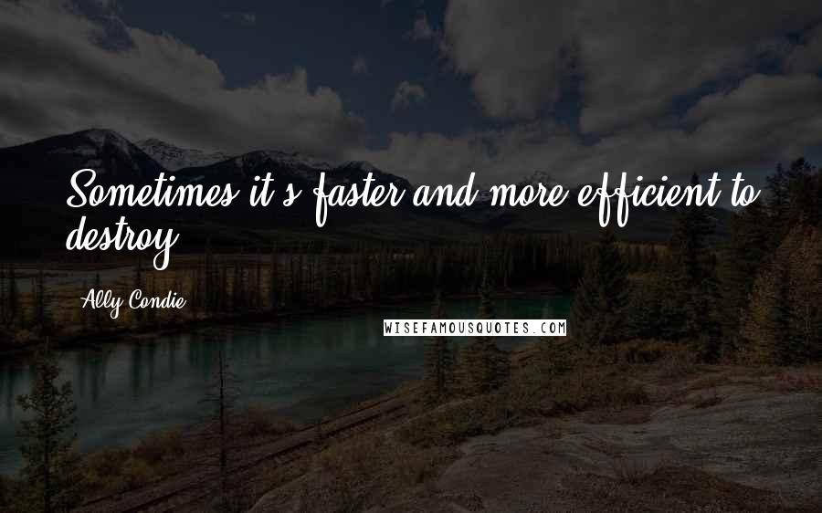 Ally Condie Quotes: Sometimes it's faster and more efficient to destroy.