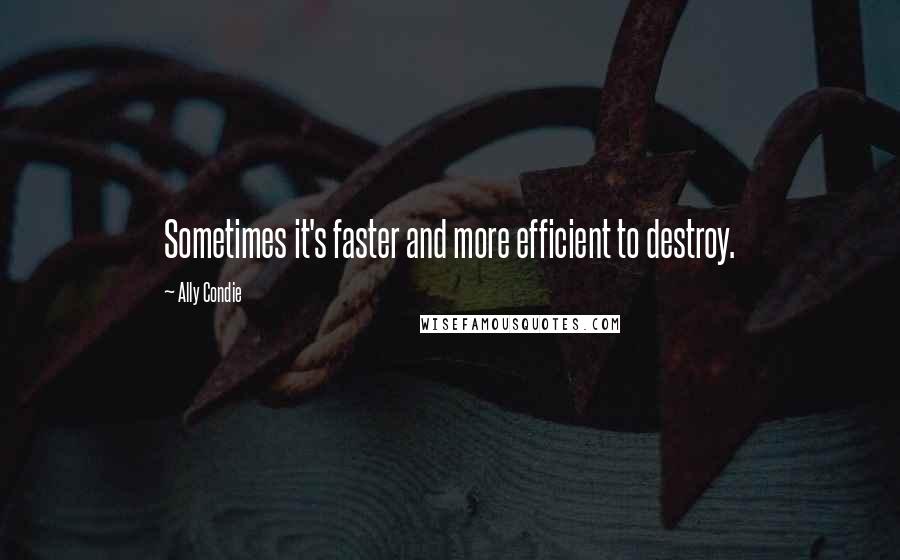 Ally Condie Quotes: Sometimes it's faster and more efficient to destroy.