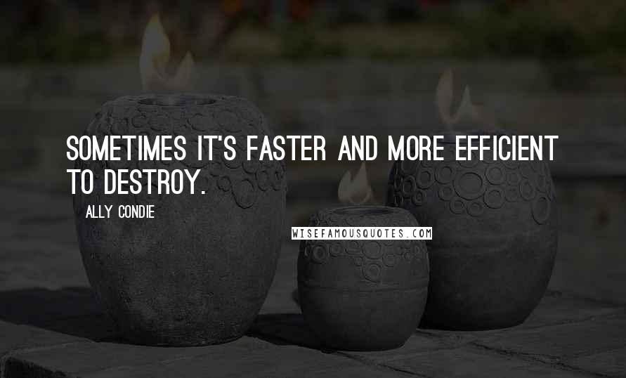 Ally Condie Quotes: Sometimes it's faster and more efficient to destroy.