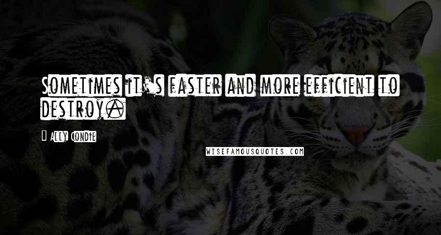 Ally Condie Quotes: Sometimes it's faster and more efficient to destroy.
