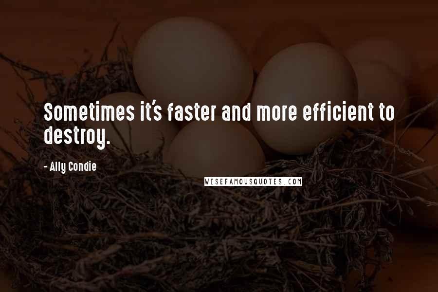 Ally Condie Quotes: Sometimes it's faster and more efficient to destroy.