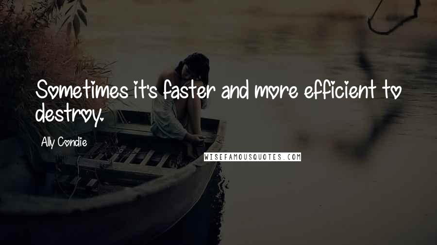 Ally Condie Quotes: Sometimes it's faster and more efficient to destroy.