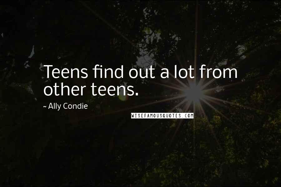 Ally Condie Quotes: Teens find out a lot from other teens.