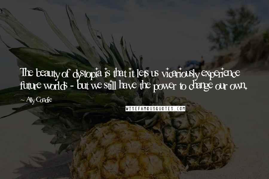 Ally Condie Quotes: The beauty of dystopia is that it lets us vicariously experience future worlds - but we still have the power to change our own.