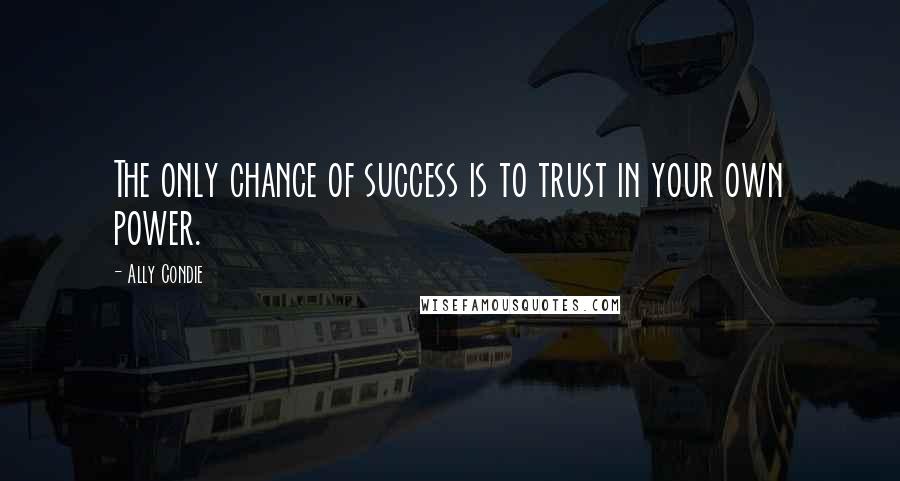 Ally Condie Quotes: The only chance of success is to trust in your own power.