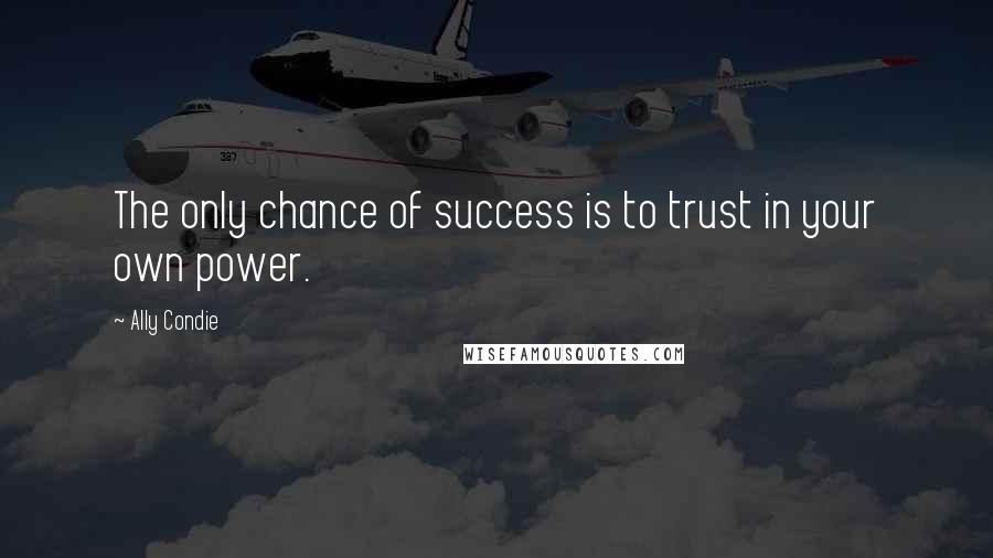 Ally Condie Quotes: The only chance of success is to trust in your own power.