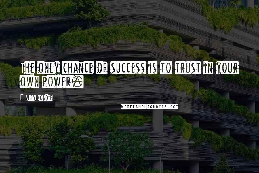 Ally Condie Quotes: The only chance of success is to trust in your own power.