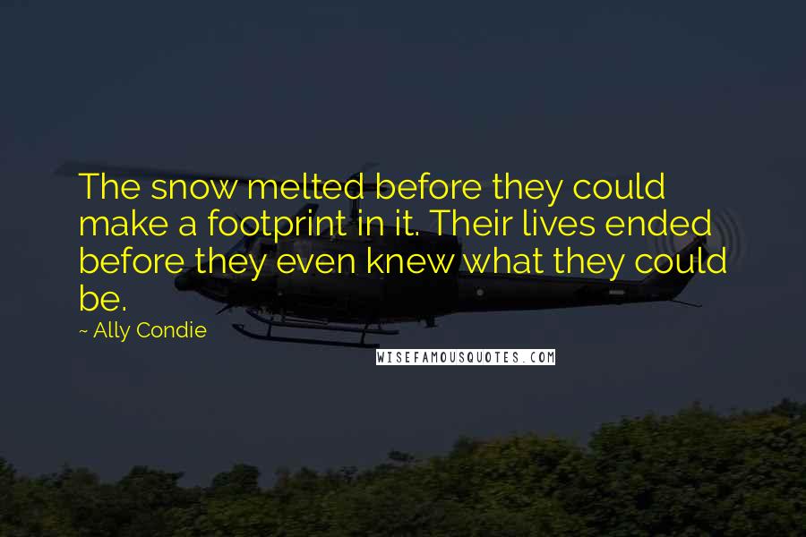 Ally Condie Quotes: The snow melted before they could make a footprint in it. Their lives ended before they even knew what they could be.