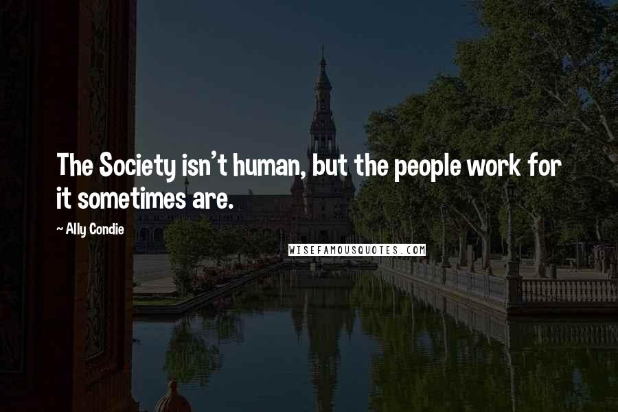 Ally Condie Quotes: The Society isn't human, but the people work for it sometimes are.