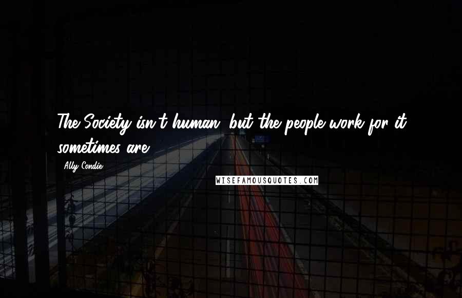 Ally Condie Quotes: The Society isn't human, but the people work for it sometimes are.
