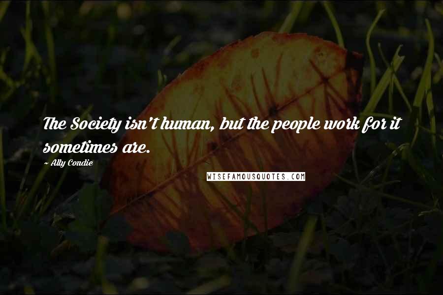 Ally Condie Quotes: The Society isn't human, but the people work for it sometimes are.