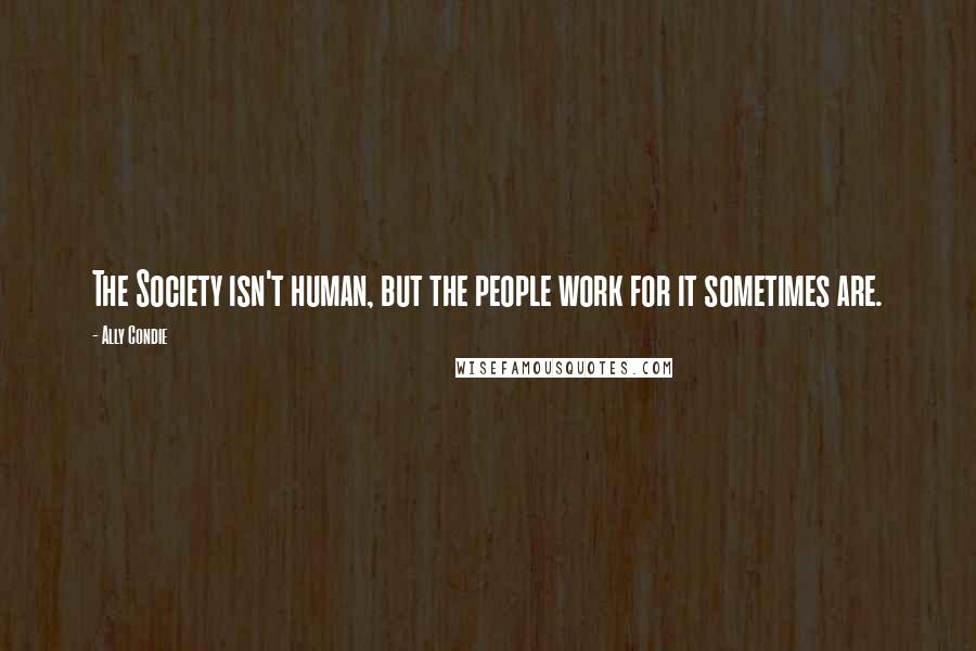 Ally Condie Quotes: The Society isn't human, but the people work for it sometimes are.