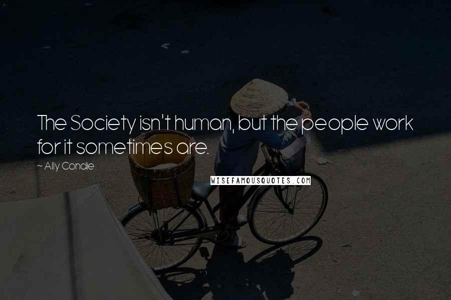 Ally Condie Quotes: The Society isn't human, but the people work for it sometimes are.