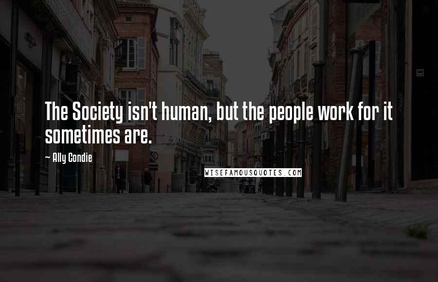Ally Condie Quotes: The Society isn't human, but the people work for it sometimes are.