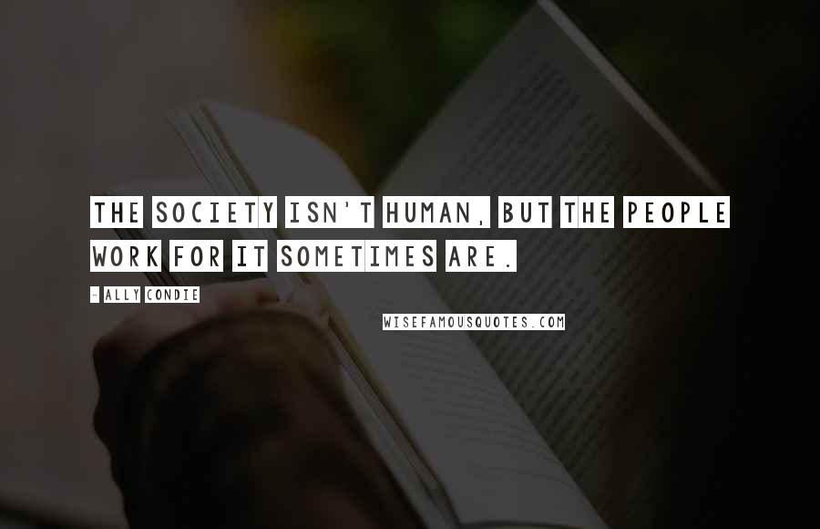 Ally Condie Quotes: The Society isn't human, but the people work for it sometimes are.