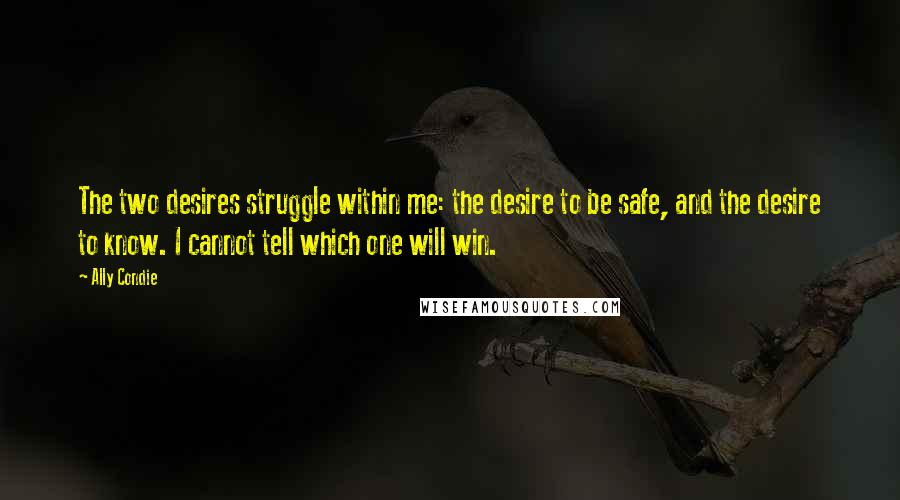 Ally Condie Quotes: The two desires struggle within me: the desire to be safe, and the desire to know. I cannot tell which one will win.