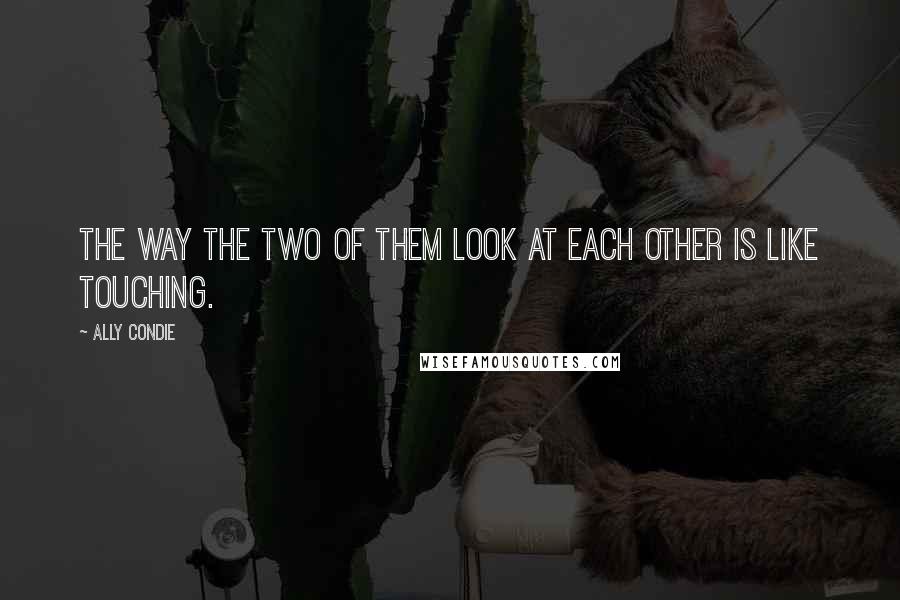 Ally Condie Quotes: The way the two of them look at each other is like touching.
