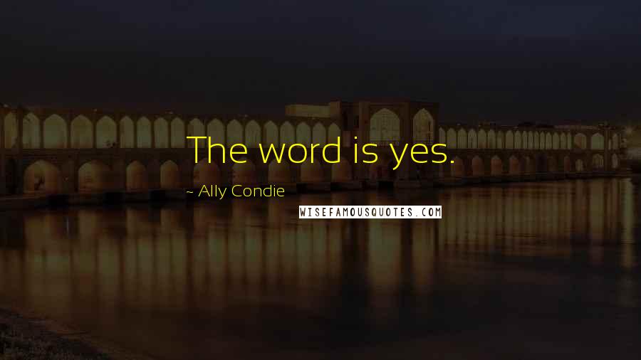 Ally Condie Quotes: The word is yes.